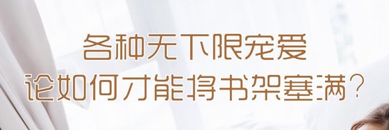 各种无下限宠爱论如何才能将书架塞满?